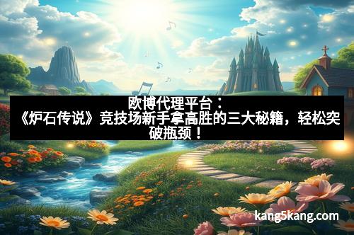 欧博代理平台：《炉石传说》竞技场新手拿高胜的三大秘籍，轻松突破瓶颈！